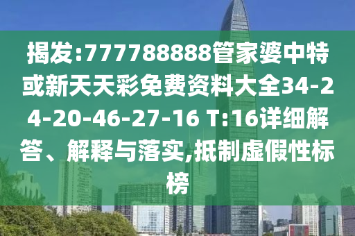 揭发:777788888管家婆中特或新天天彩免费资料大全34-24-20-46-27-16 T:16详细解答、解释与落实,抵制虚假性标榜