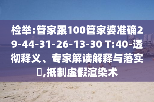 检举:管家跟100管家婆准确29-44-31-26-13-30 T:40-透彻释义、专家解读解释与落实​,抵制虚假渲染术