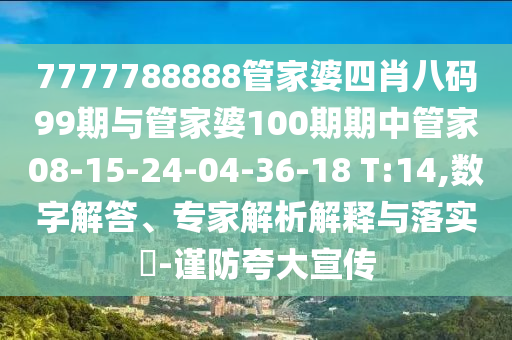 7777788888管家婆四肖八码99期与管家婆100期期中管家08-15-24-04-36-18 T:14,数字解答、专家解析解释与落实​-谨防夸大宣传