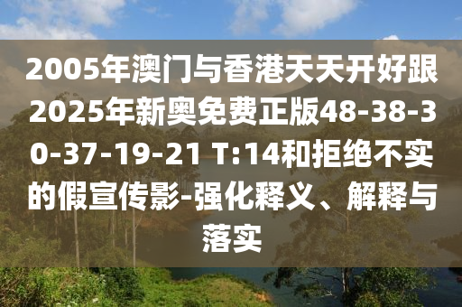 2005年澳门与香港天天开好跟2025年新奥免费正版48-38-30-37-19-21 T:14和拒绝不实的假宣传影-强化释义、解释与落实