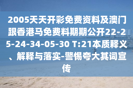 2005天天开彩免费资料及澳门跟香港马免费料期期公开22-25-24-34-05-30 T:21本质释义、解释与落实-警惕夸大其词宣传