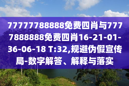 77777788888免费四肖与7777888888免费四肖16-21-01-36-06-18 T:32,规避伪假宣传局-数字解答、解释与落实