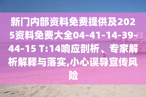 新门内部资料免费提供及2025资料免费大全04-41-14-39-44-15 T:14响应剖析、专家解析解释与落实,小心误导宣传风险