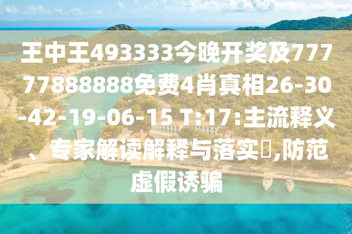王中王493333今晚开奖及77777888888免费4肖真相26-30-42-19-06-15 T:17:主流释义、专家解读解释与落实​,防范虚假诱骗