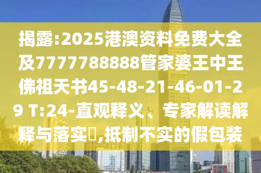 揭露:2025港澳资料免费大全及7777788888管家婆王中王佛祖天书45-48-21-46-01-29 T:24-直观释义、专家解读解释与落实​,抵制不实的假包装